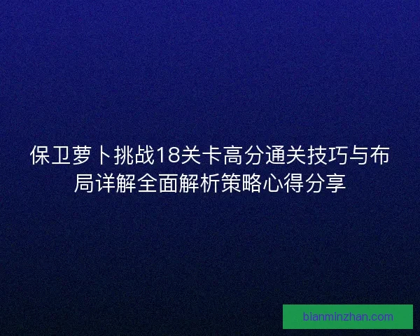 保卫萝卜挑战18关卡高分通关技巧与布局详解全面解析策略心得分享
