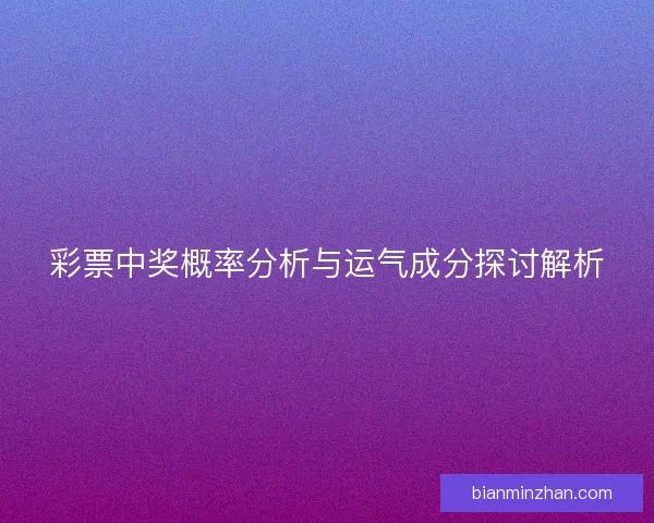 彩票中奖概率分析与运气成分探讨解析