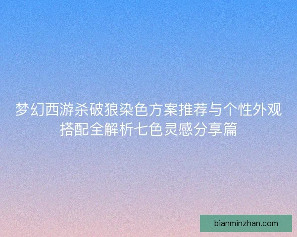 梦幻西游杀破狼染色方案推荐与个性外观搭配全解析七色灵感分享篇